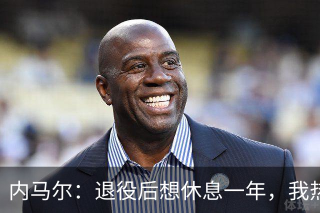 内马尔：退役后想休息一年，我热爱踢球但不喜欢看比赛
